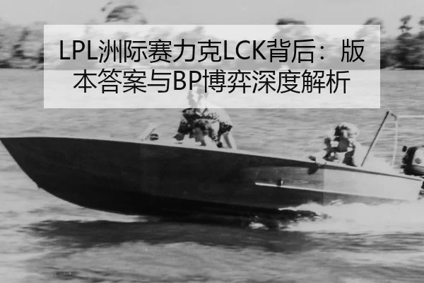 LPL洲际赛力克LCK背后：版本答案与BP博弈深度解析